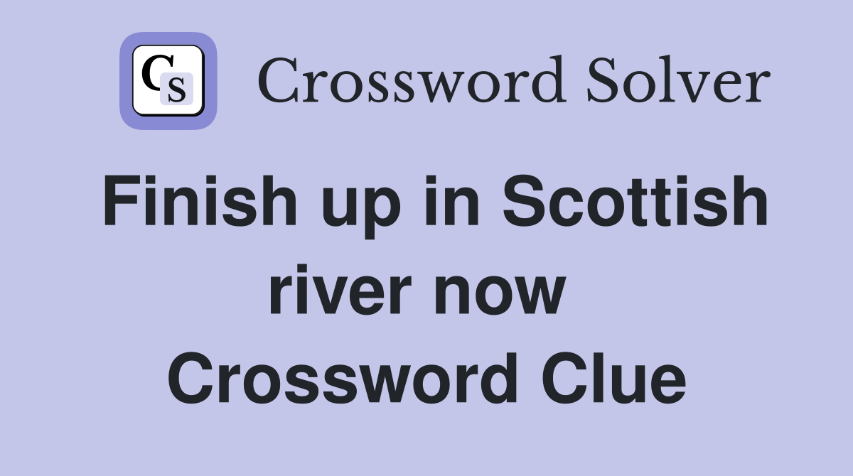 Finish up in Scottish river now  Crossword Clue
