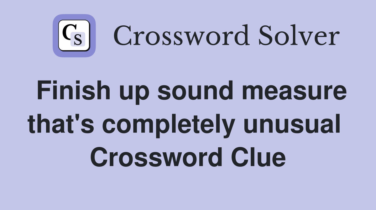 Finish up sound measure that's completely unusual  Crossword Clue