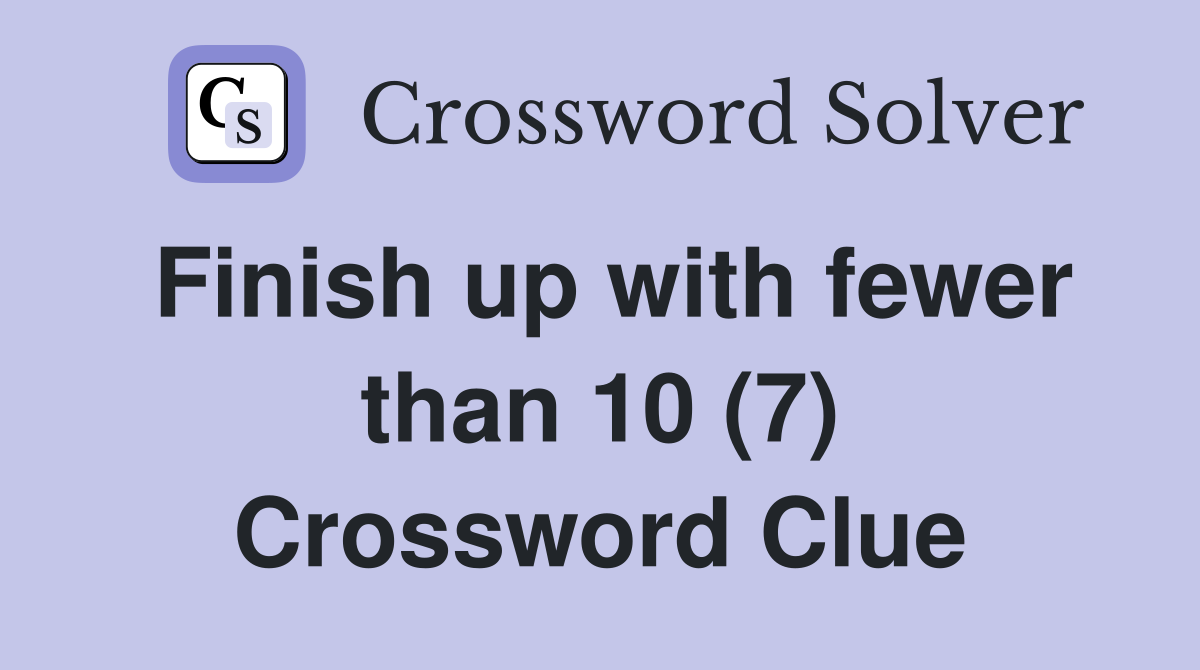 Finish up with fewer than 10 (7) Crossword Clue