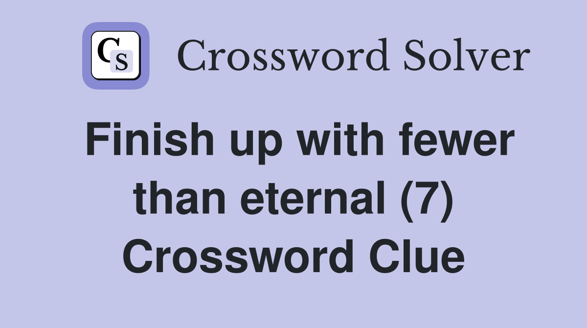 Finish up with fewer than eternal (7) Crossword Clue