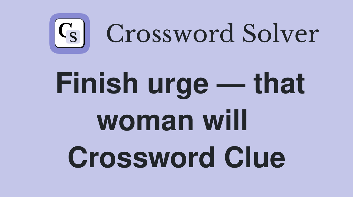 Finish urge — that woman will  Crossword Clue