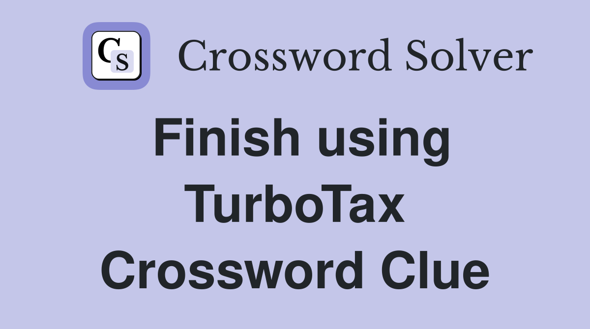 Finish using TurboTax Crossword Clue