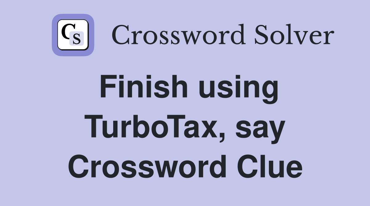 Finish using TurboTax, say Crossword Clue