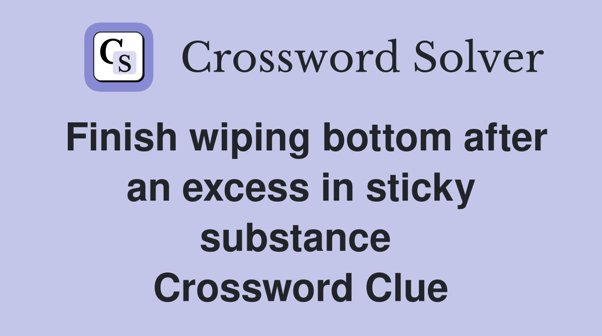 Finish wiping bottom after an excess in sticky substance  Crossword Clue