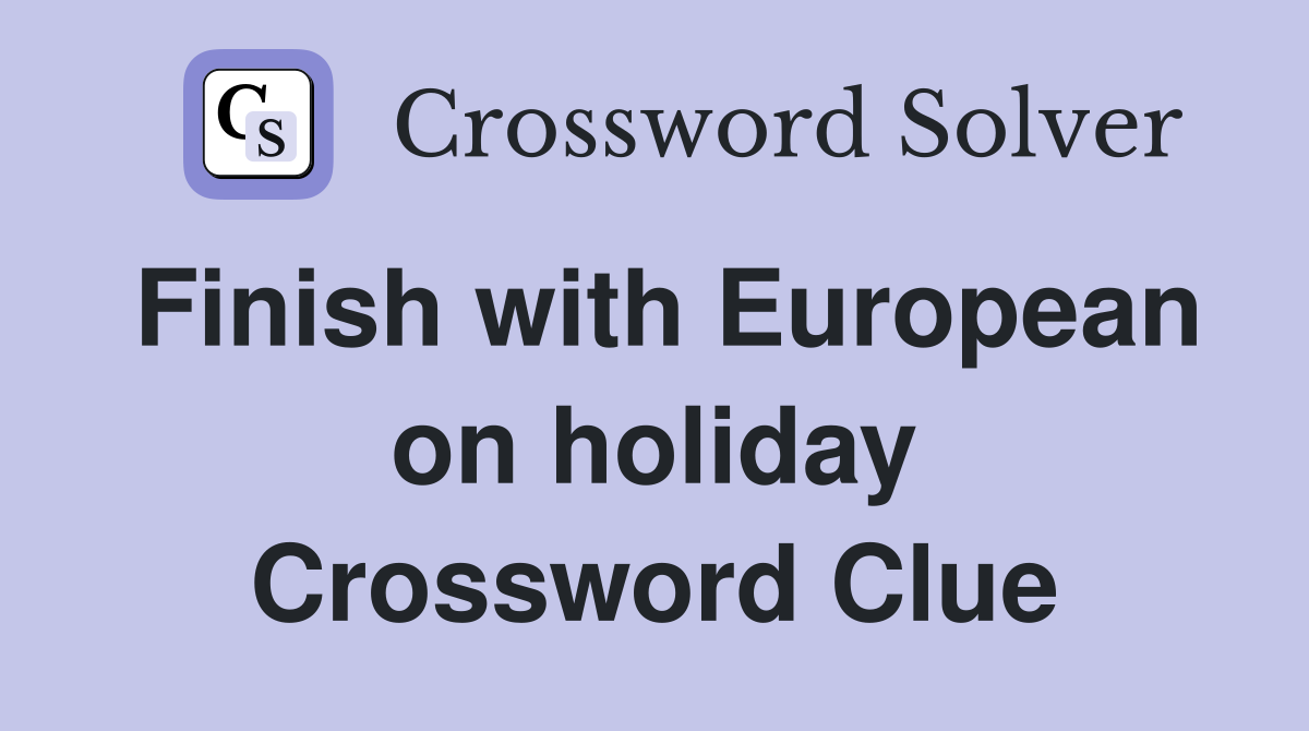 Finish with European on holiday Crossword Clue