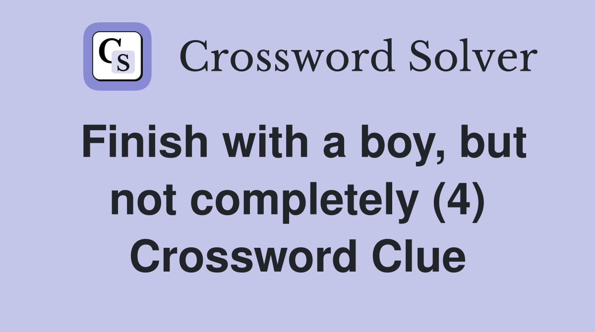 Finish with a boy, but not completely (4) Crossword Clue
