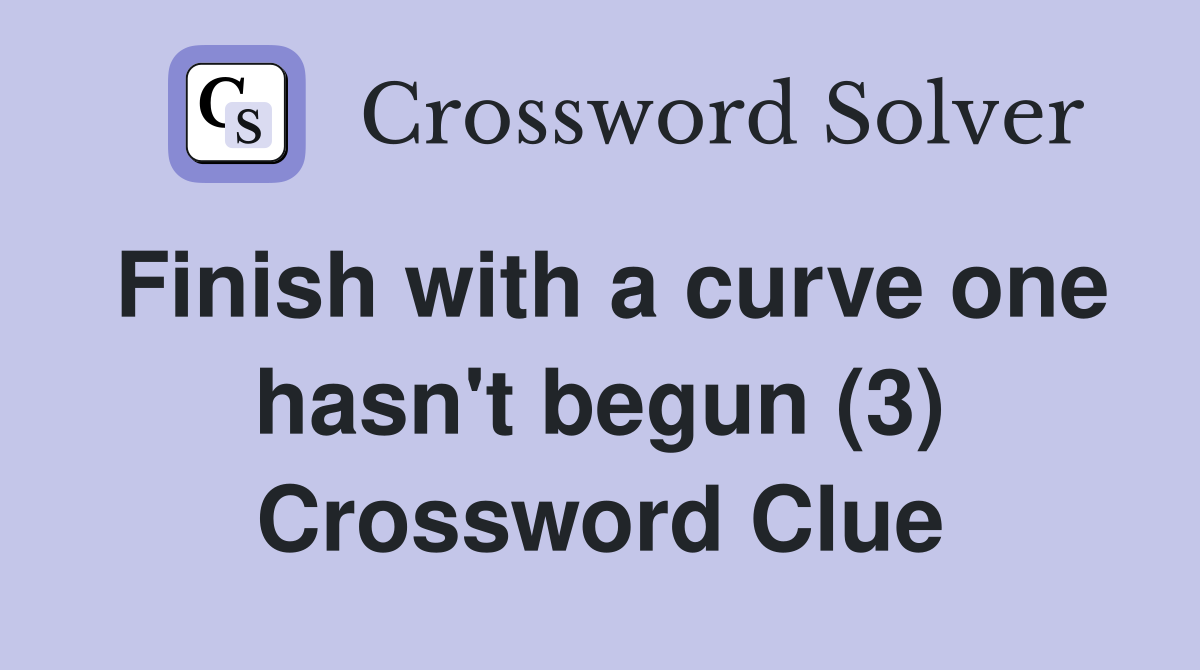 Finish with a curve one hasn't begun (3) Crossword Clue