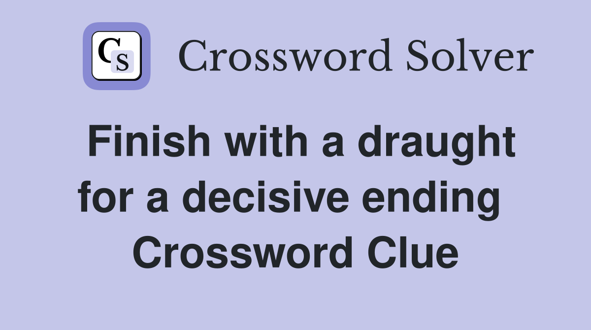 Finish with a draught for a decisive ending  Crossword Clue