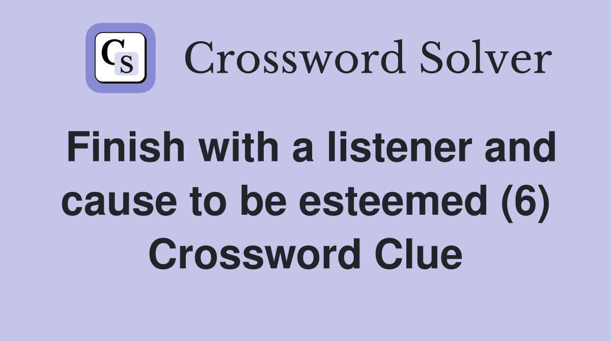 Finish with a listener and cause to be esteemed (6) Crossword Clue