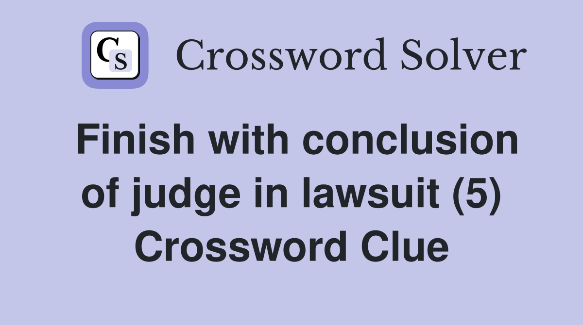 Finish with conclusion of judge in lawsuit (5) Crossword Clue