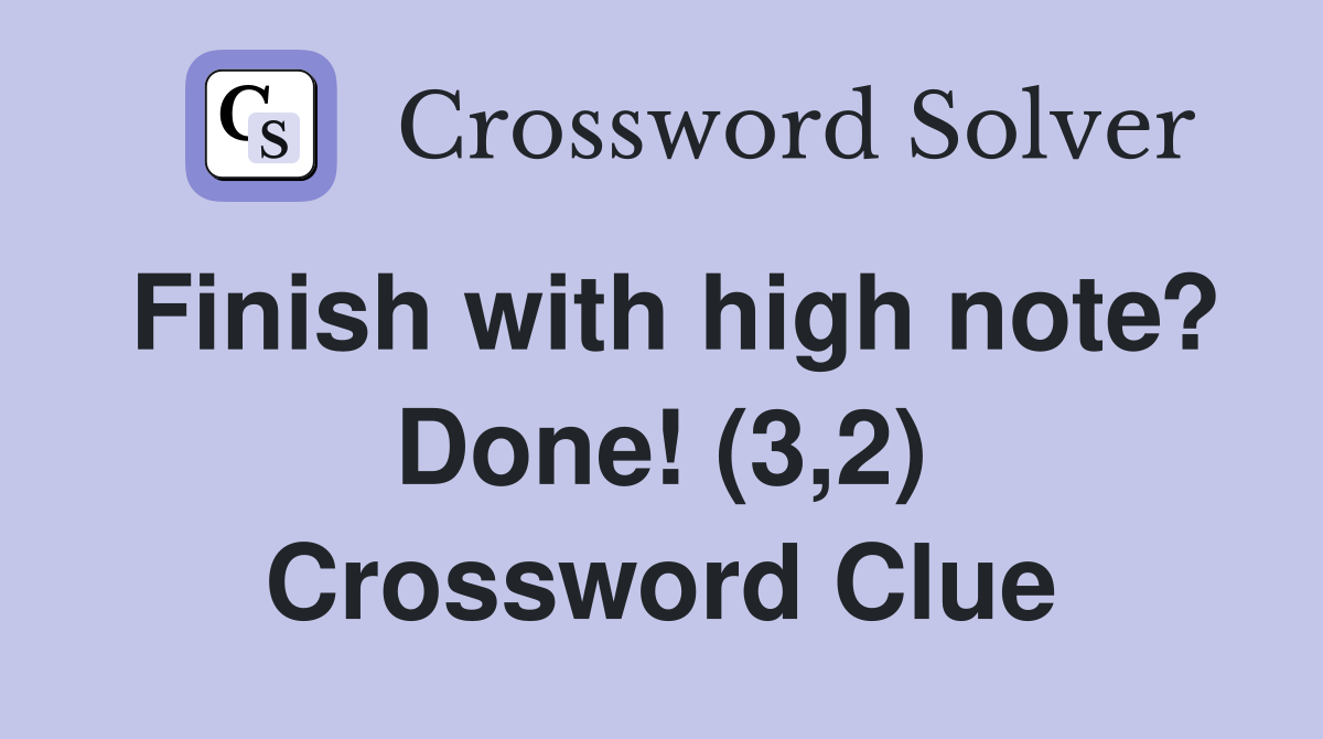 Finish with high note? Done! (3,2) Crossword Clue