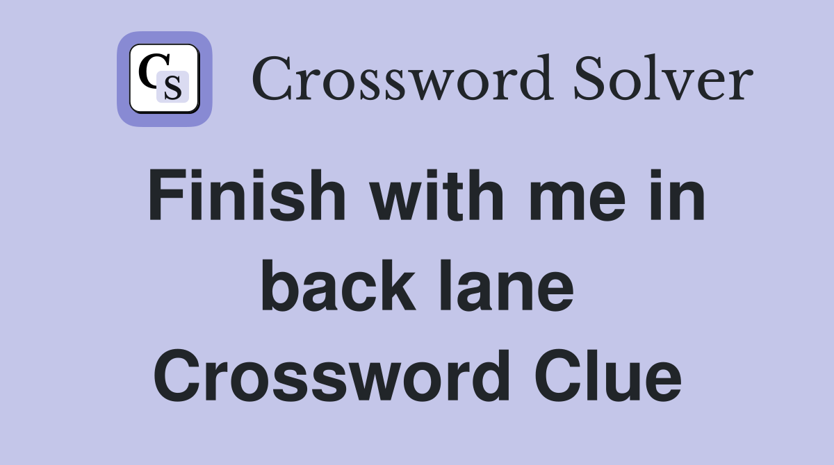 Finish with me in back lane Crossword Clue