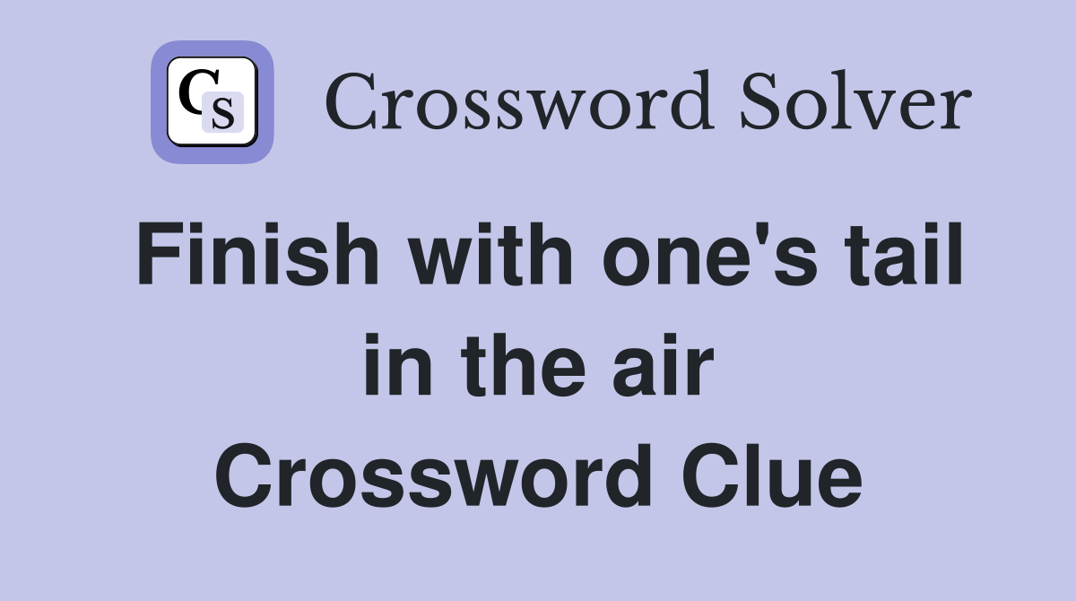 Finish with one's tail in the air Crossword Clue