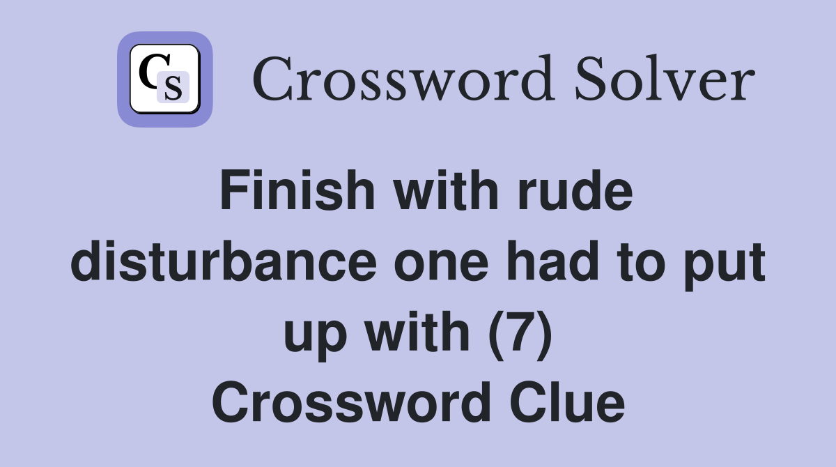 Finish with rude disturbance one had to put up with (7) Crossword Clue