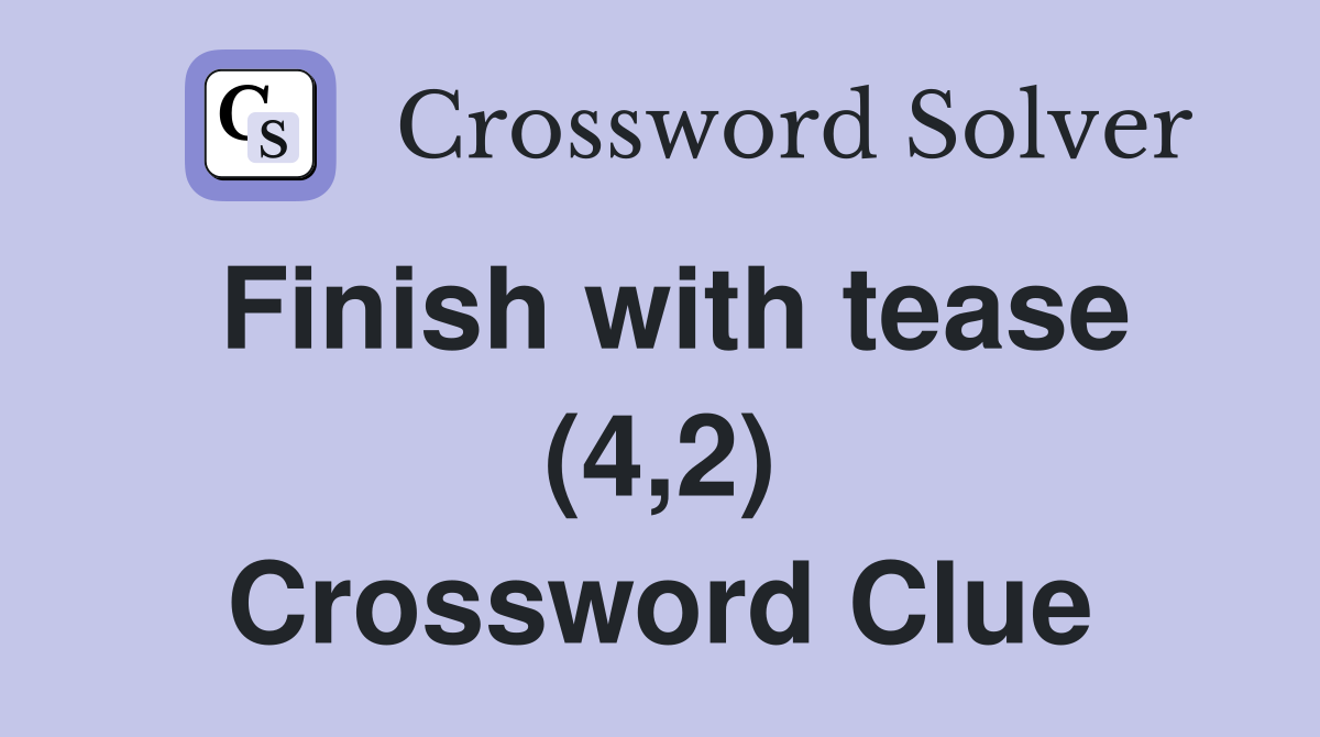 Finish with tease (4,2) Crossword Clue