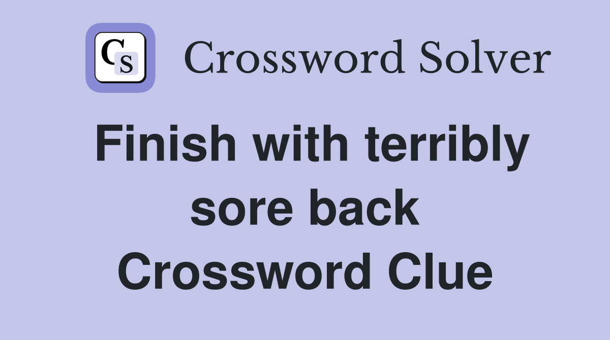 Finish with terribly sore back Crossword Clue
