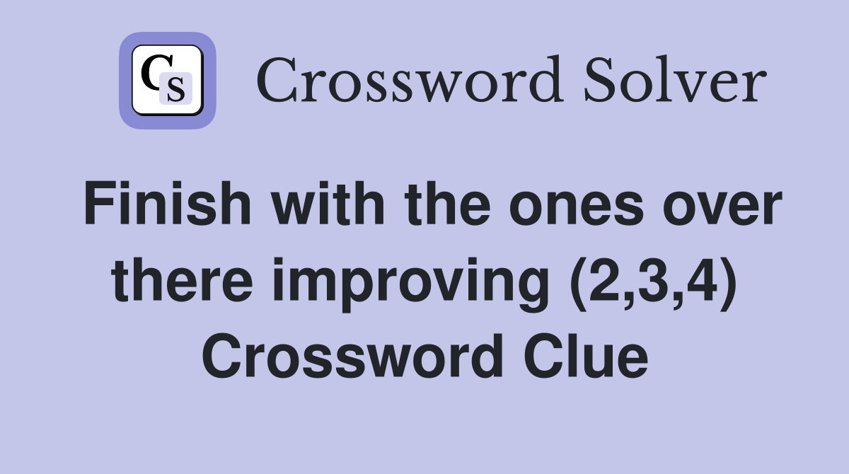 Finish with the ones over there improving (2,3,4) Crossword Clue