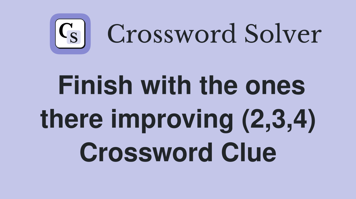 Finish with the ones there improving (2,3,4) Crossword Clue
