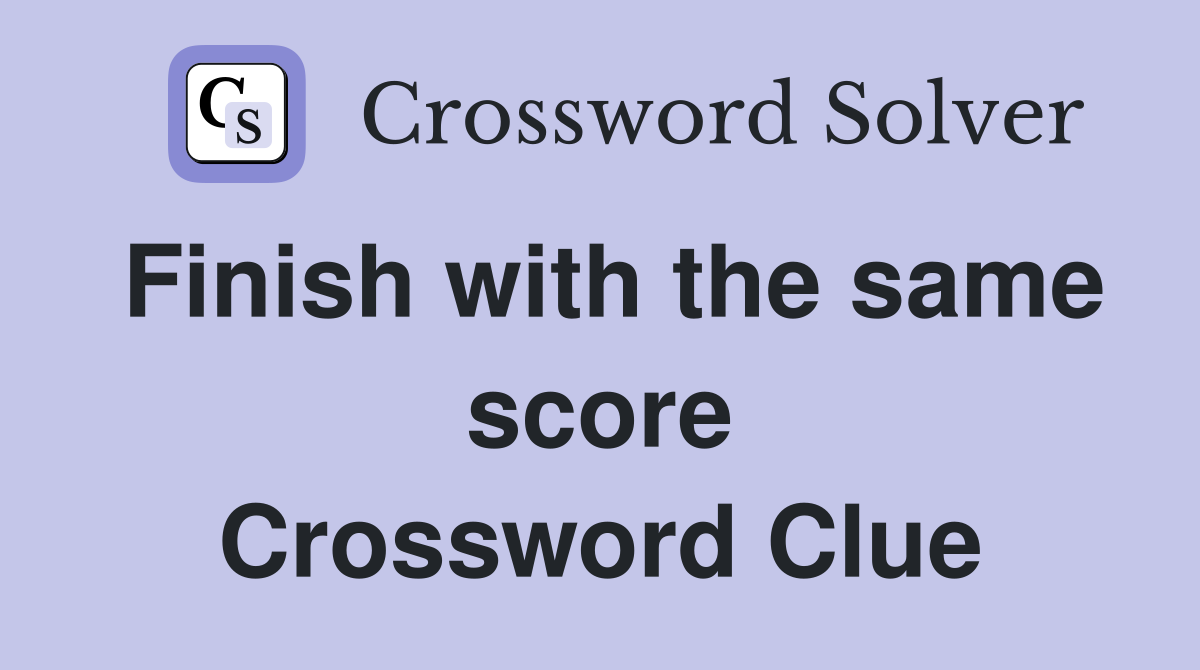 Finish with the same score Crossword Clue