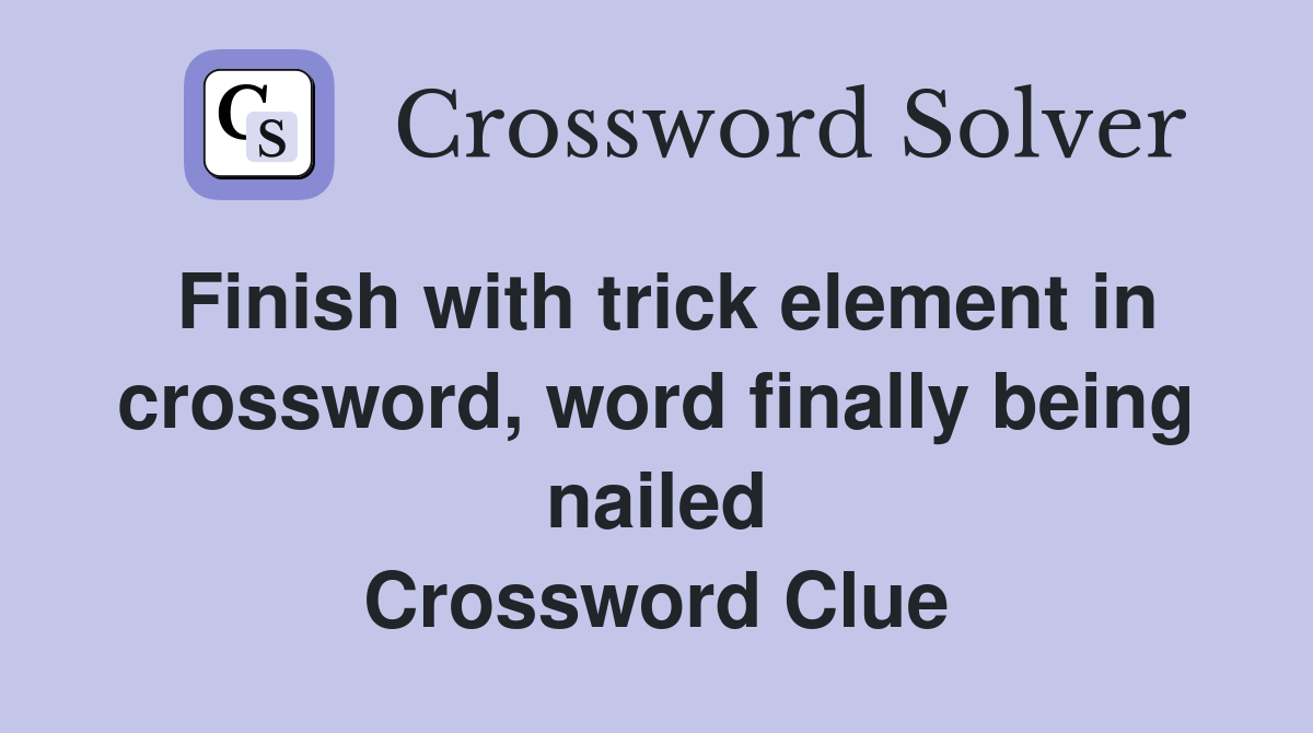 Finish with trick element in crossword, word finally being nailed Crossword Clue