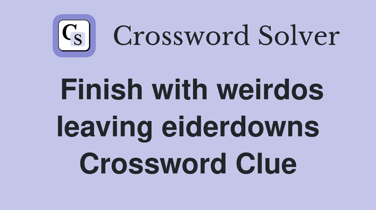 Finish with weirdos leaving eiderdowns Crossword Clue