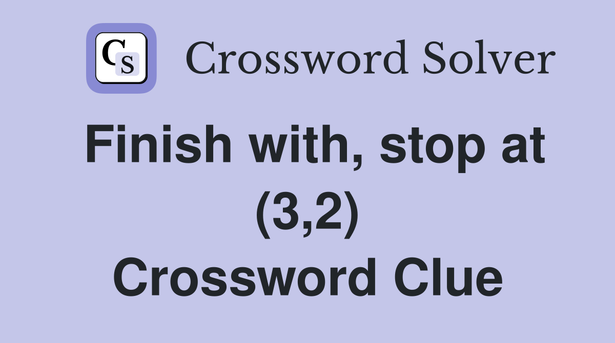 Finish with, stop at (3,2) Crossword Clue