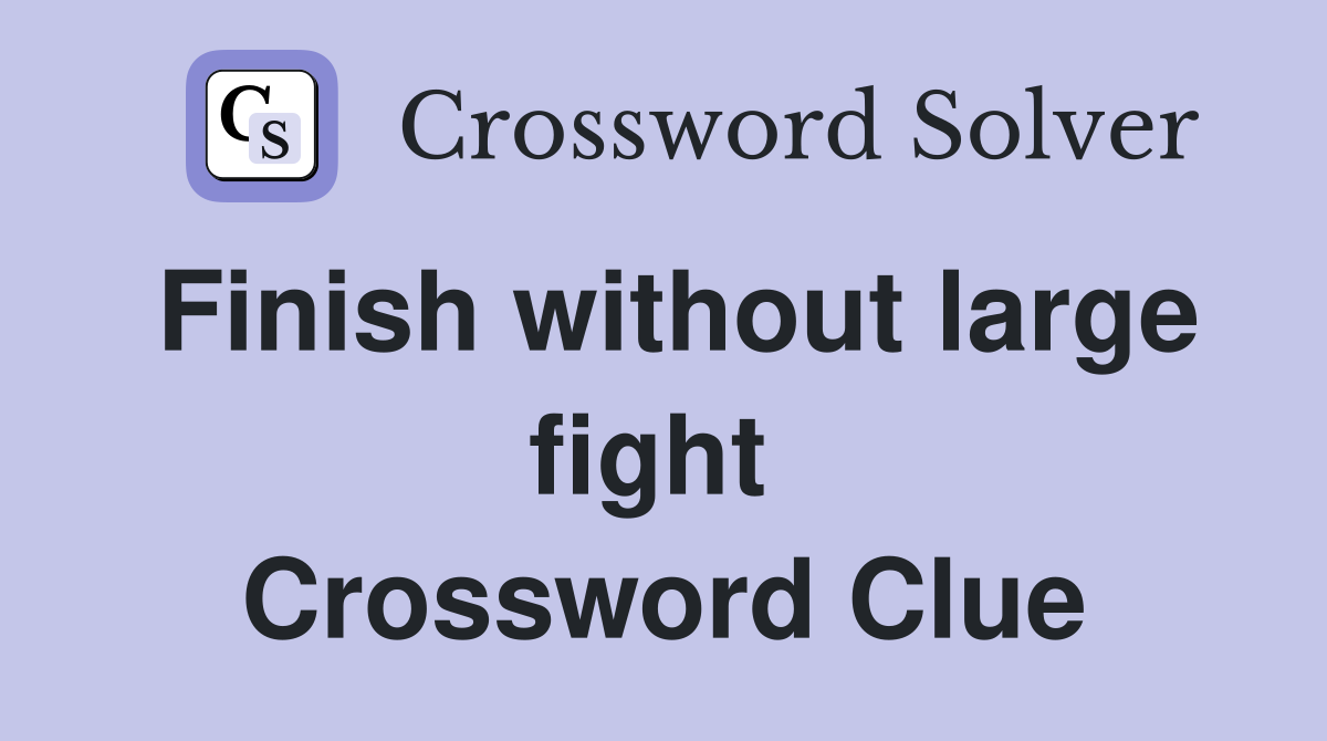 Finish without large fight  Crossword Clue