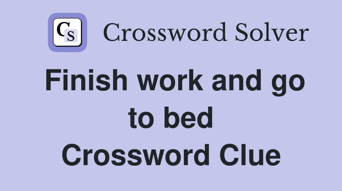 Finish work and go to bed Crossword Clue