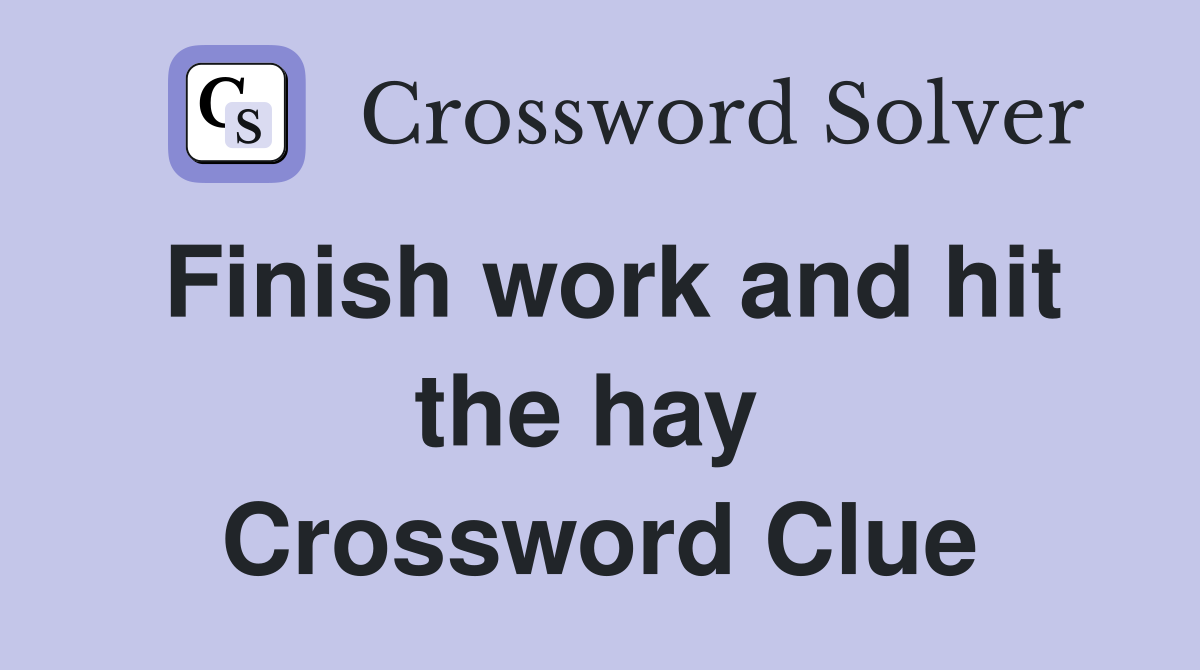 Finish work and hit the hay  Crossword Clue