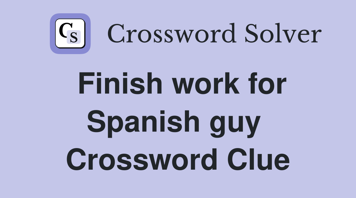 Finish work for Spanish guy  Crossword Clue