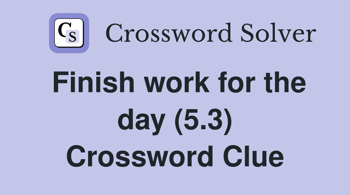 Finish work for the day (5.3) Crossword Clue