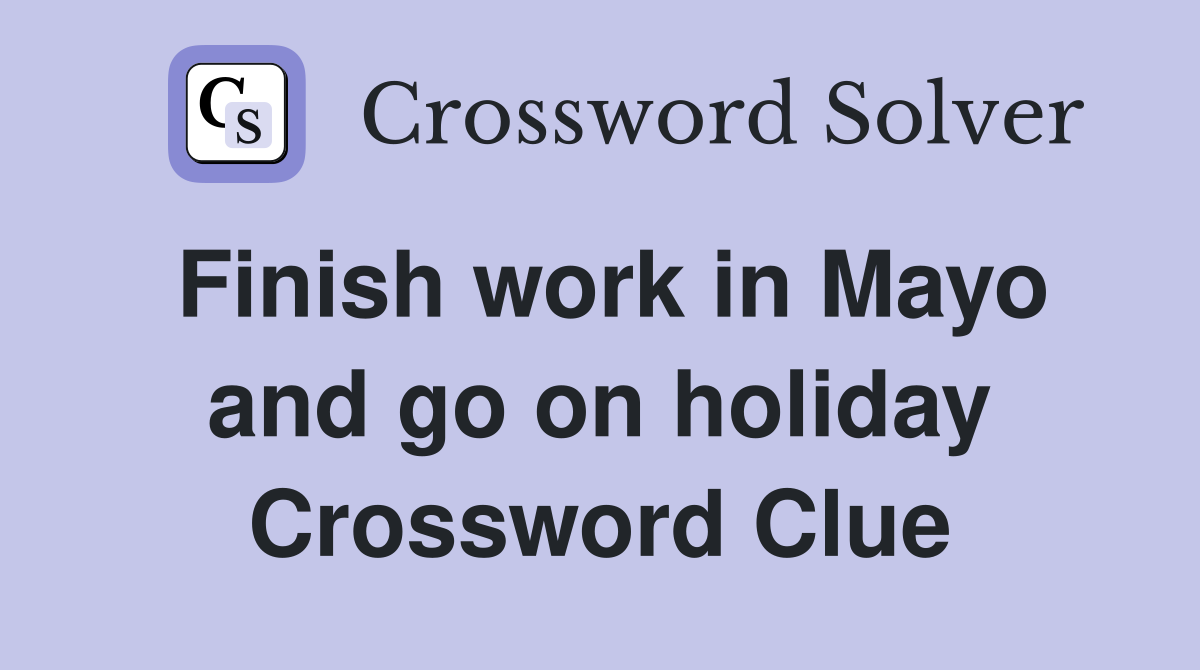 Finish work in Mayo and go on holiday Crossword Clue