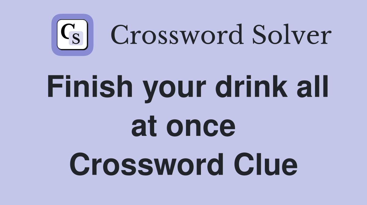 Finish your drink all at once Crossword Clue