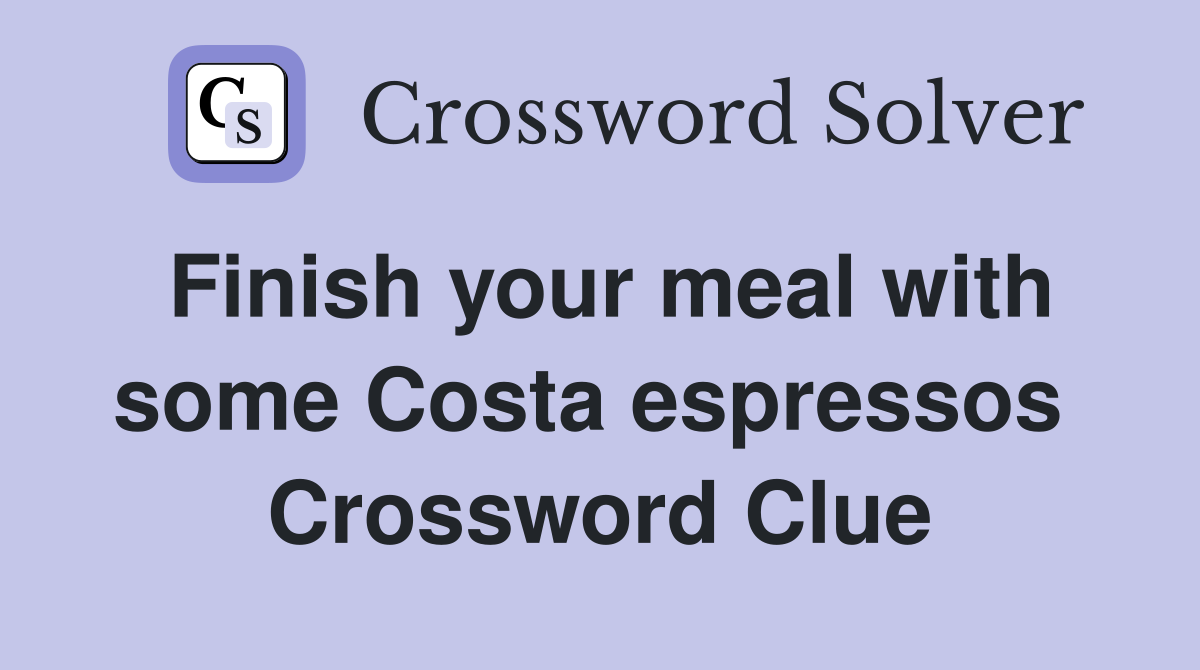 Finish your meal with some Costa espressos  Crossword Clue