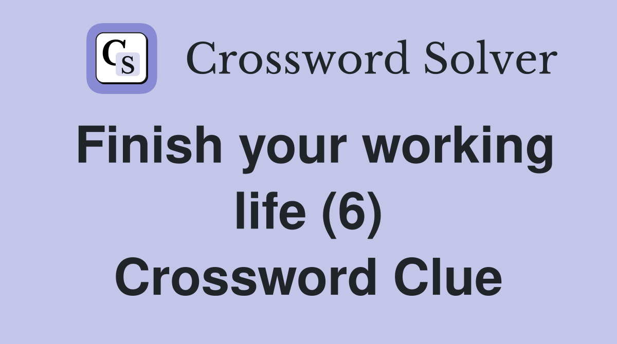 Finish your working life (6) Crossword Clue