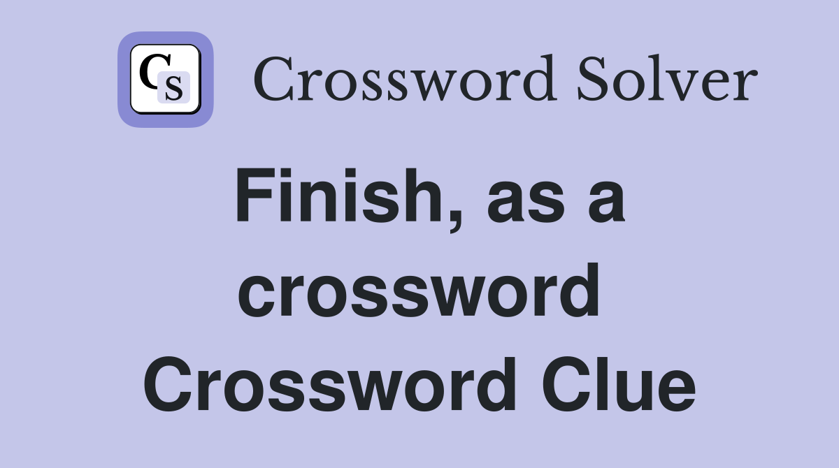 Finish, as a crossword Crossword Clue