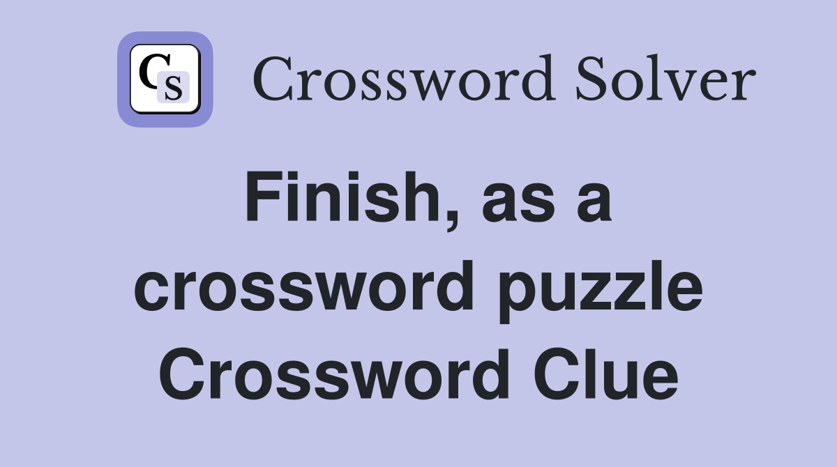 Finish, as a crossword puzzle Crossword Clue