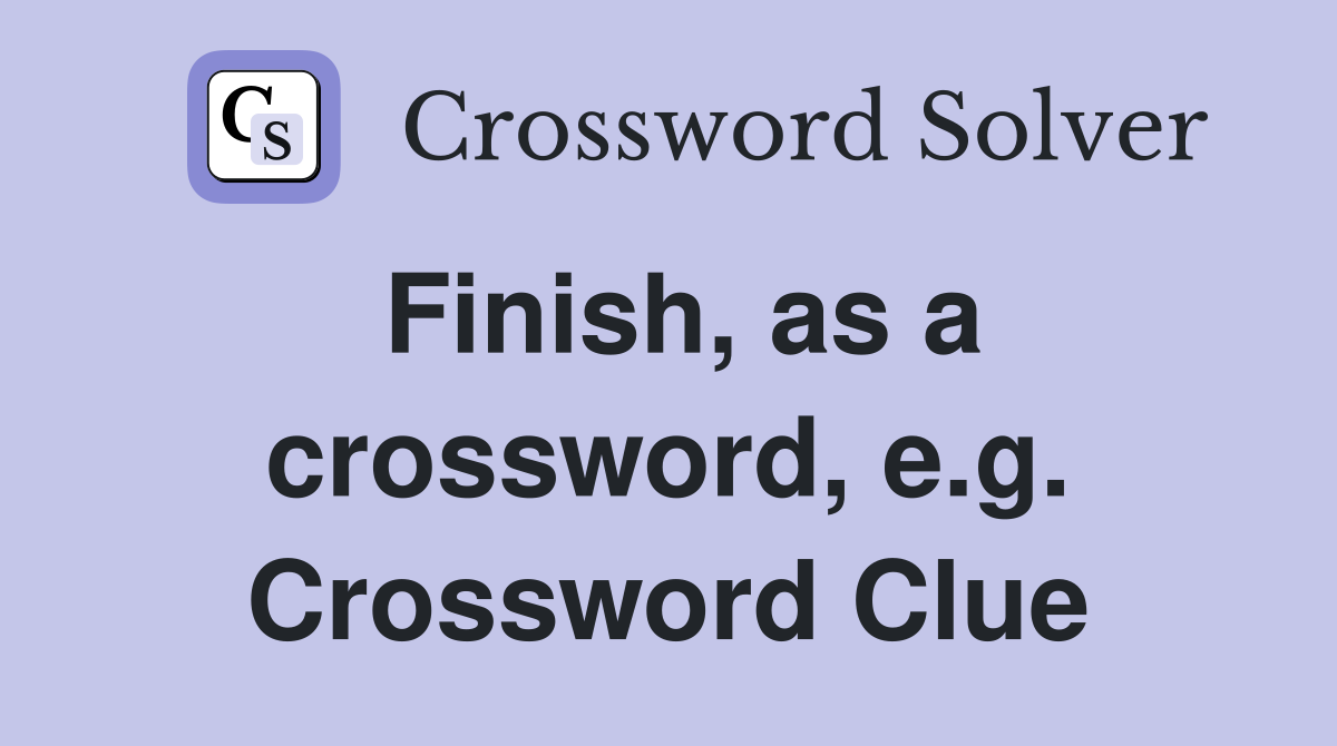 Finish, as a crossword, e.g. Crossword Clue