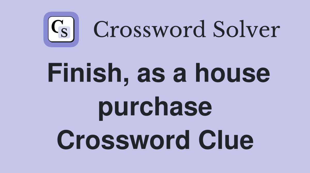 Finish, as a house purchase Crossword Clue