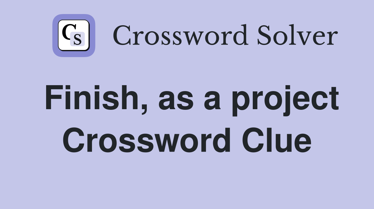 Finish, as a project Crossword Clue