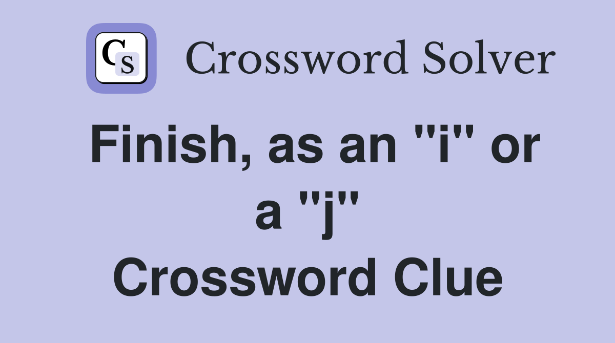 Finish, as an "i" or a "j" Crossword Clue