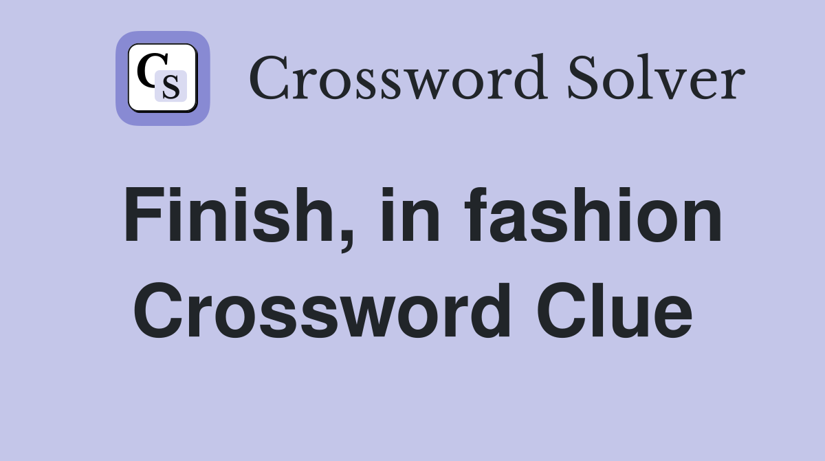 Finish, in fashion Crossword Clue
