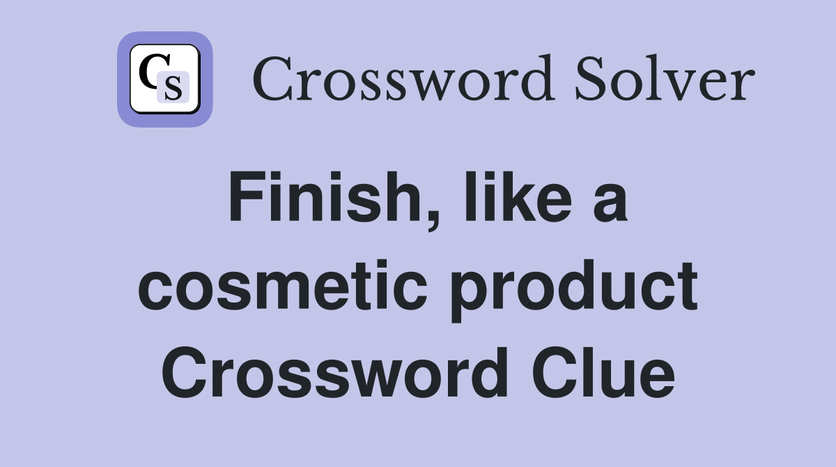Finish, like a cosmetic product Crossword Clue