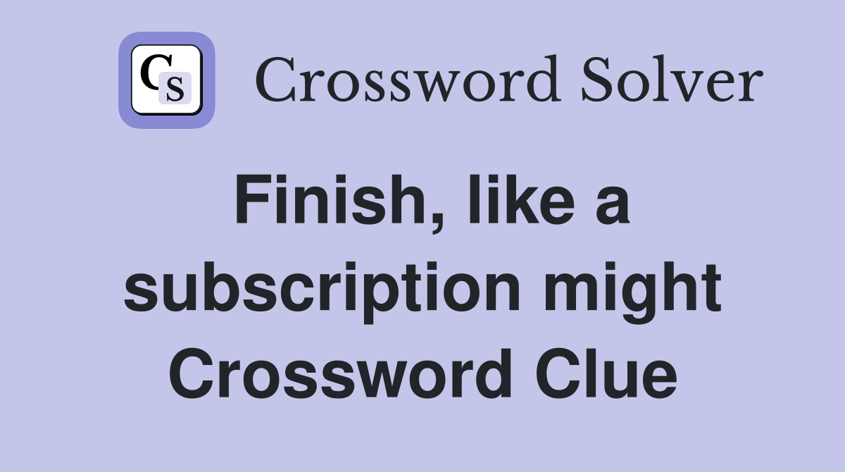 Finish, like a subscription might Crossword Clue