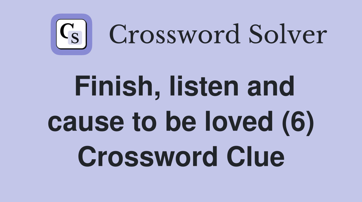 Finish, listen and cause to be loved (6) Crossword Clue