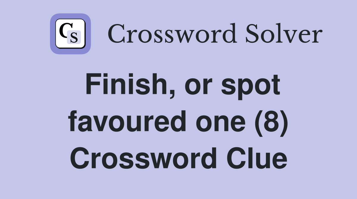 Finish, or spot favoured one (8) Crossword Clue