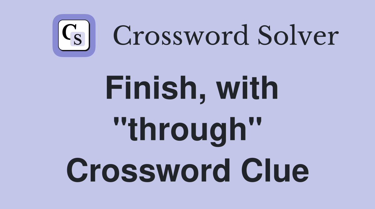 Finish, with ''through'' Crossword Clue