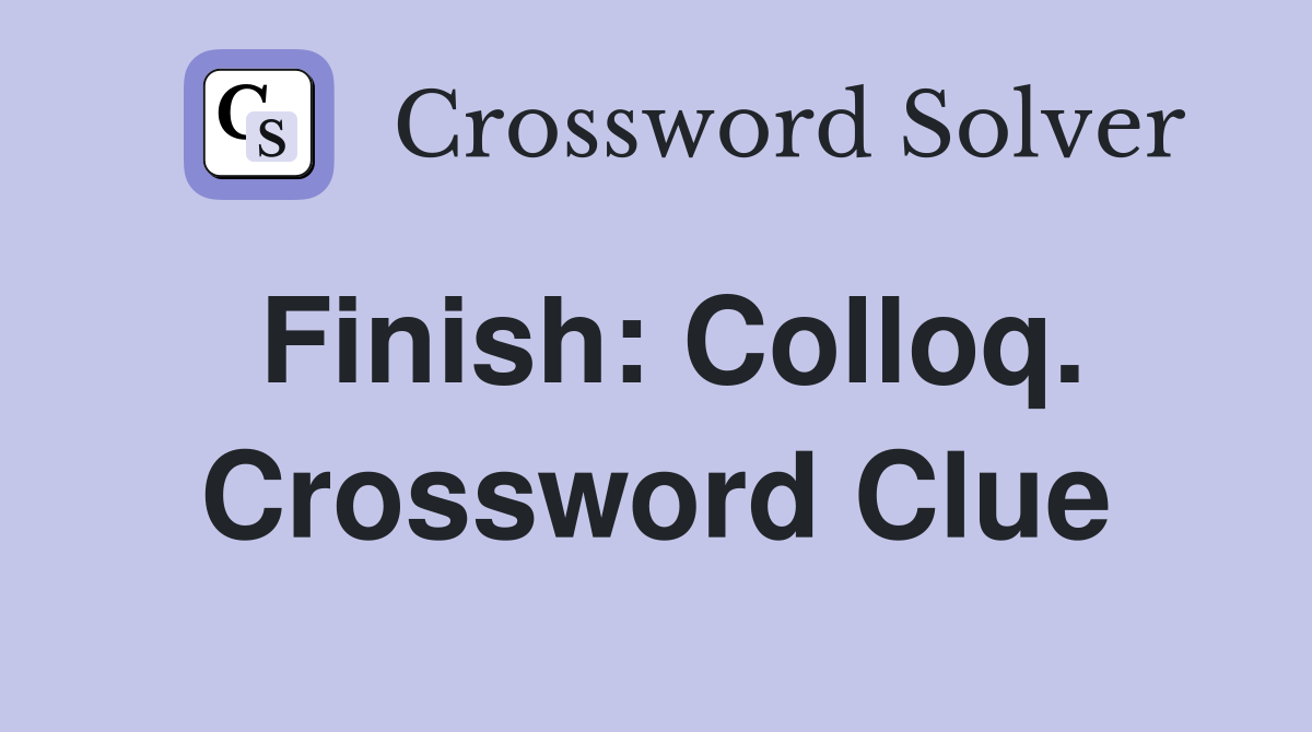 Finish: Colloq. Crossword Clue