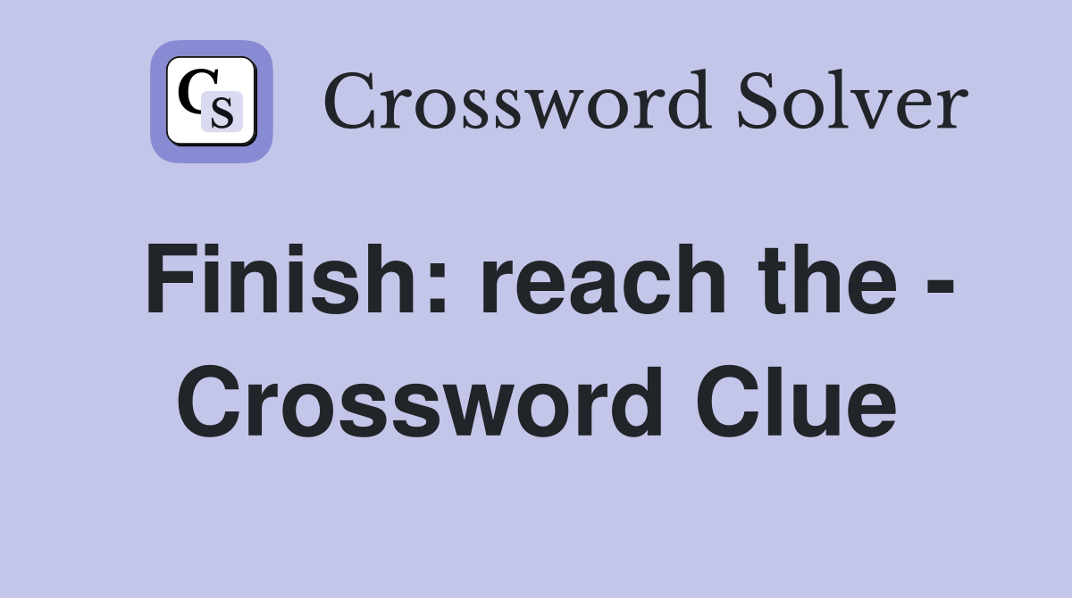 Finish: reach the - Crossword Clue