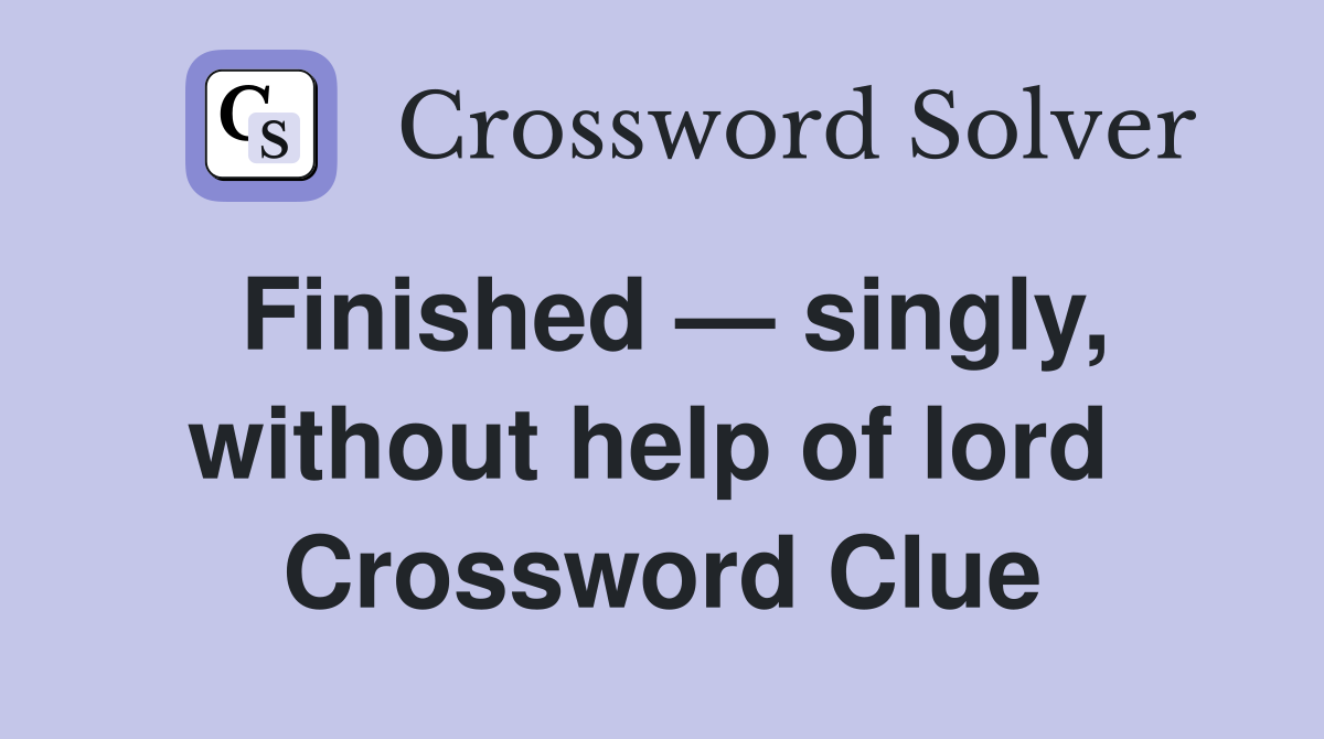 Finished — singly, without help of lord  Crossword Clue